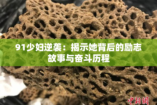 91少妇逆袭：揭示她背后的励志故事与奋斗历程