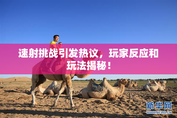 速射挑战引发热议，玩家反应和玩法揭秘！