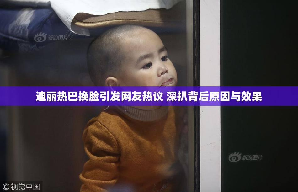 迪丽热巴换脸引发网友热议 深扒背后原因与效果