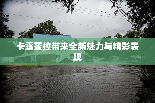 卡露蜜拉带来全新魅力与精彩表现