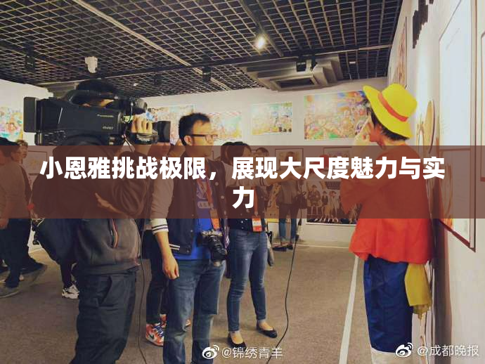 小恩雅挑战极限，展现大尺度魅力与实力