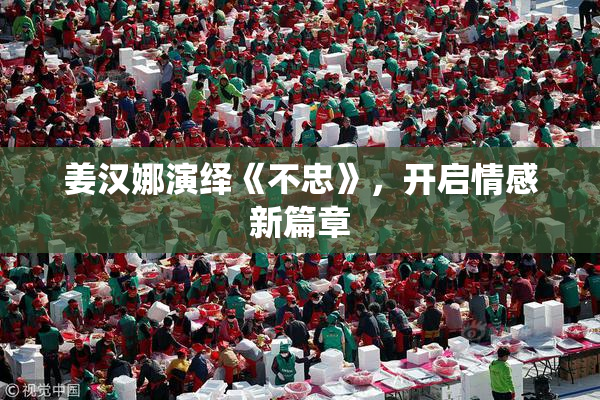 姜汉娜演绎《不忠》，开启情感新篇章