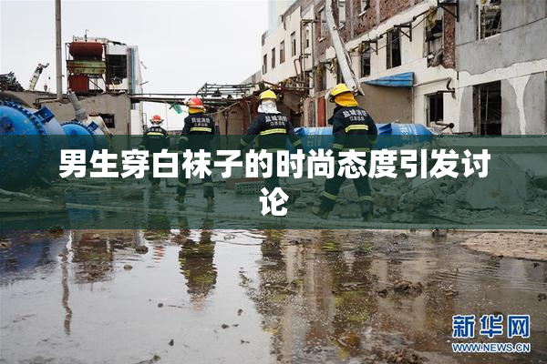 男生穿白袜子的时尚态度引发讨论