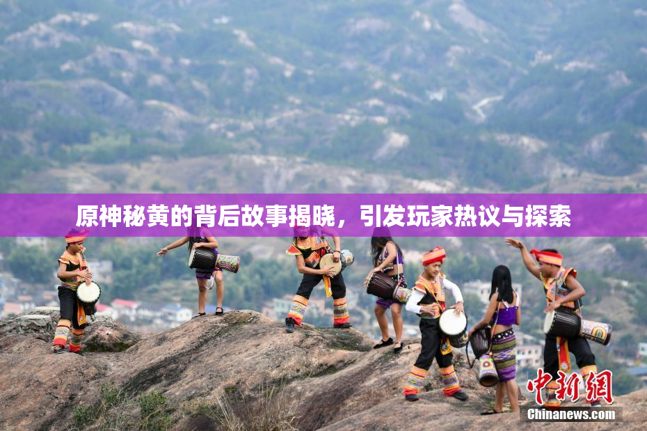 原神秘黄的背后故事揭晓，引发玩家热议与探索