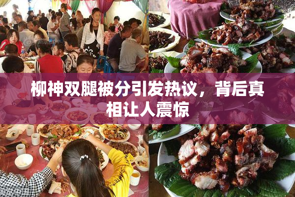 柳神双腿被分引发热议，背后真相让人震惊