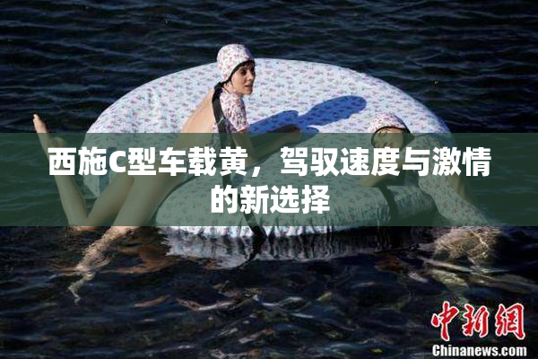 西施C型车载黄，驾驭速度与激情的新选择