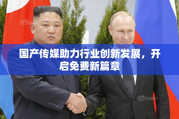 国产传媒助力行业创新发展，开启免费新篇章