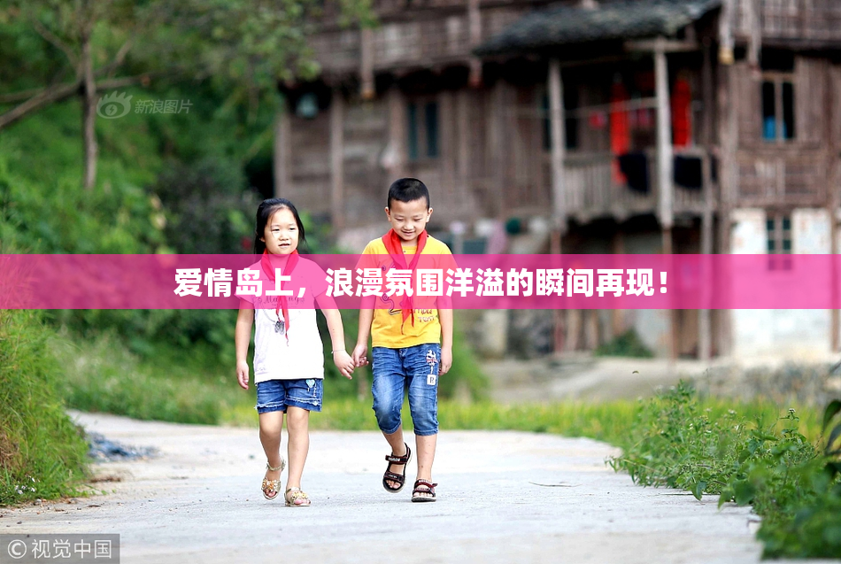 爱情岛上，浪漫氛围洋溢的瞬间再现！