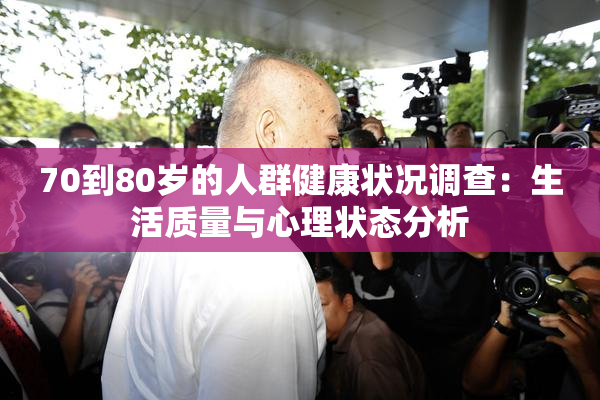 70到80岁的人群健康状况调查：生活质量与心理状态分析