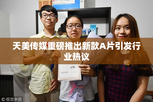 天美传媒重磅推出新款A片引发行业热议
