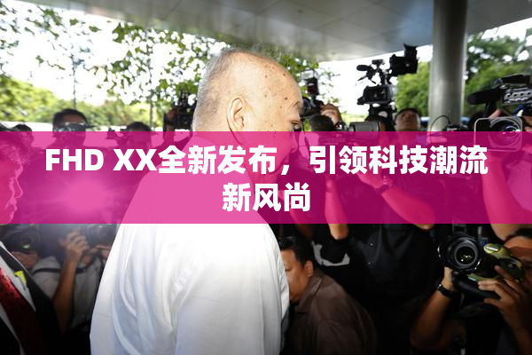 FHD XX全新发布，引领科技潮流新风尚