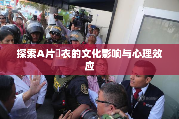 探索A片脫衣的文化影响与心理效应