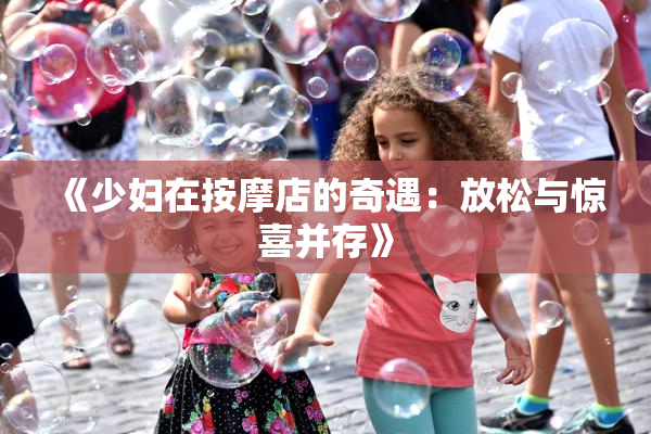 《少妇在按摩店的奇遇：放松与惊喜并存》