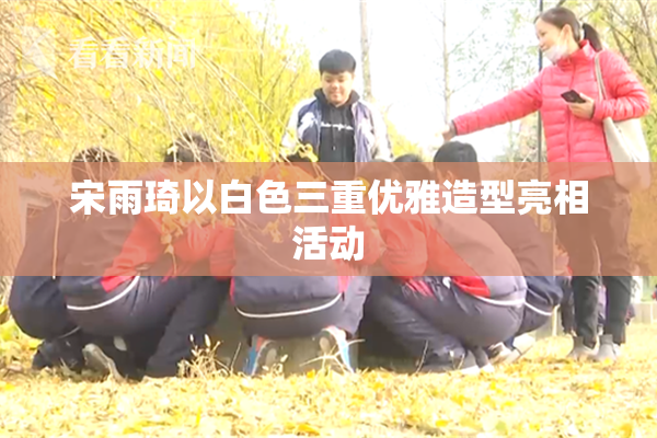 宋雨琦以白色三重优雅造型亮相活动