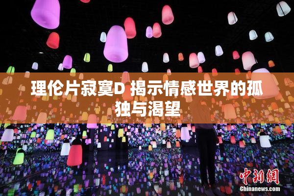 理伦片寂寞D 揭示情感世界的孤独与渴望