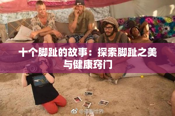 十个脚趾的故事：探索脚趾之美与健康窍门