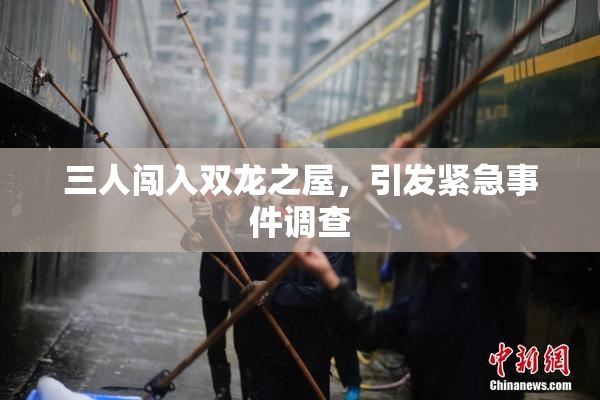 三人闯入双龙之屋，引发紧急事件调查