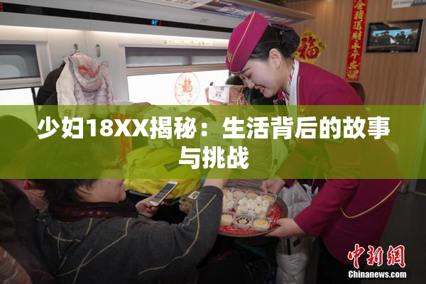 少妇18XX揭秘：生活背后的故事与挑战