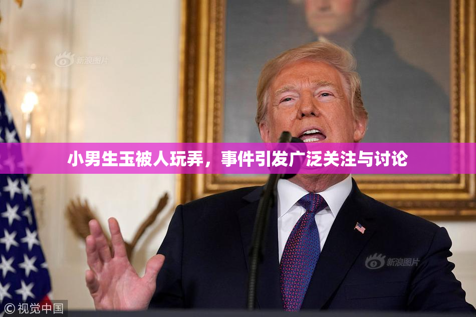 小男生玉被人玩弄，事件引发广泛关注与讨论