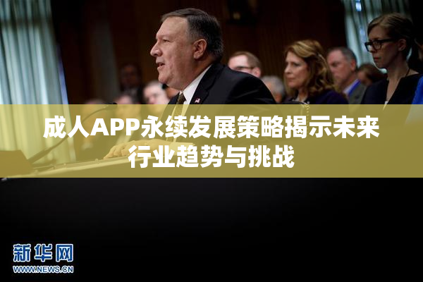 成人APP永续发展策略揭示未来行业趋势与挑战