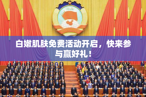 白嫩肌肤免费活动开启，快来参与赢好礼！