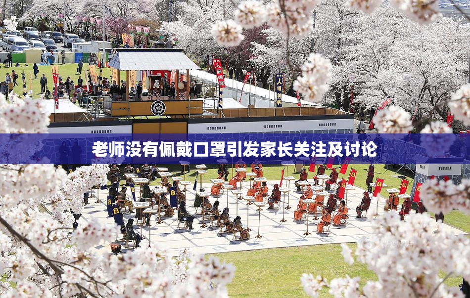 老师没有佩戴口罩引发家长关注及讨论