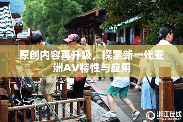 原创内容再升级，探索新一代亚洲AV特性与应用
