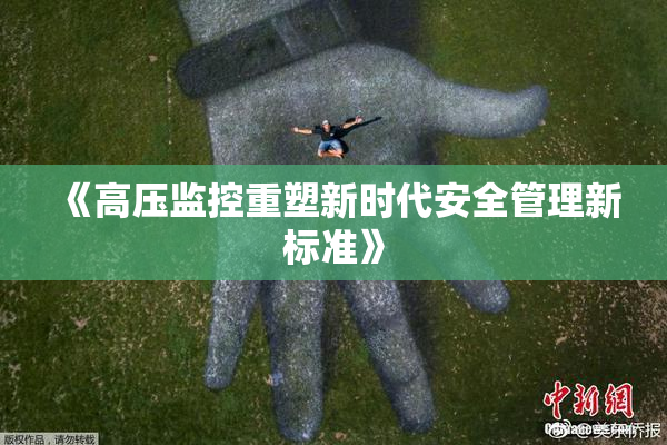 《高压监控重塑新时代安全管理新标准》