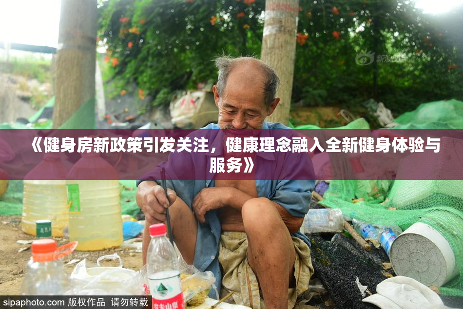 《健身房新政策引发关注，健康理念融入全新健身体验与服务》