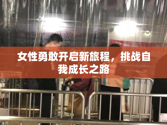 女性勇敢开启新旅程，挑战自我成长之路