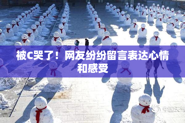 被C哭了！网友纷纷留言表达心情和感受