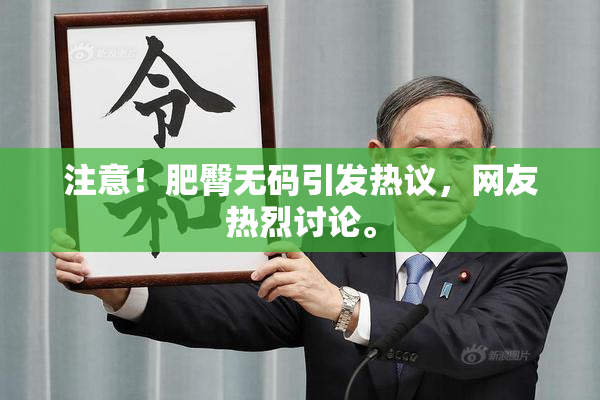 注意！肥臀无码引发热议，网友热烈讨论。