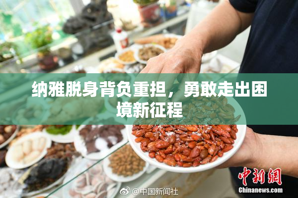 纳雅脱身背负重担，勇敢走出困境新征程