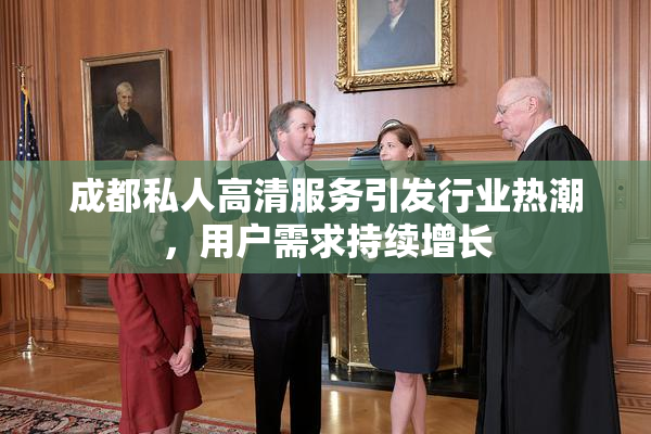 成都私人高清服务引发行业热潮，用户需求持续增长