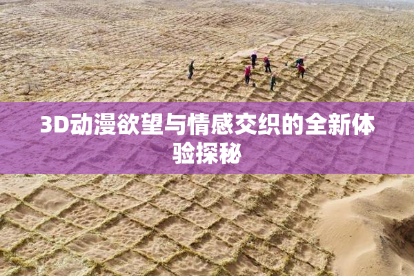 3D动漫欲望与情感交织的全新体验探秘