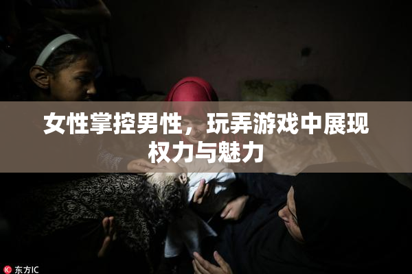 女性掌控男性，玩弄游戏中展现权力与魅力