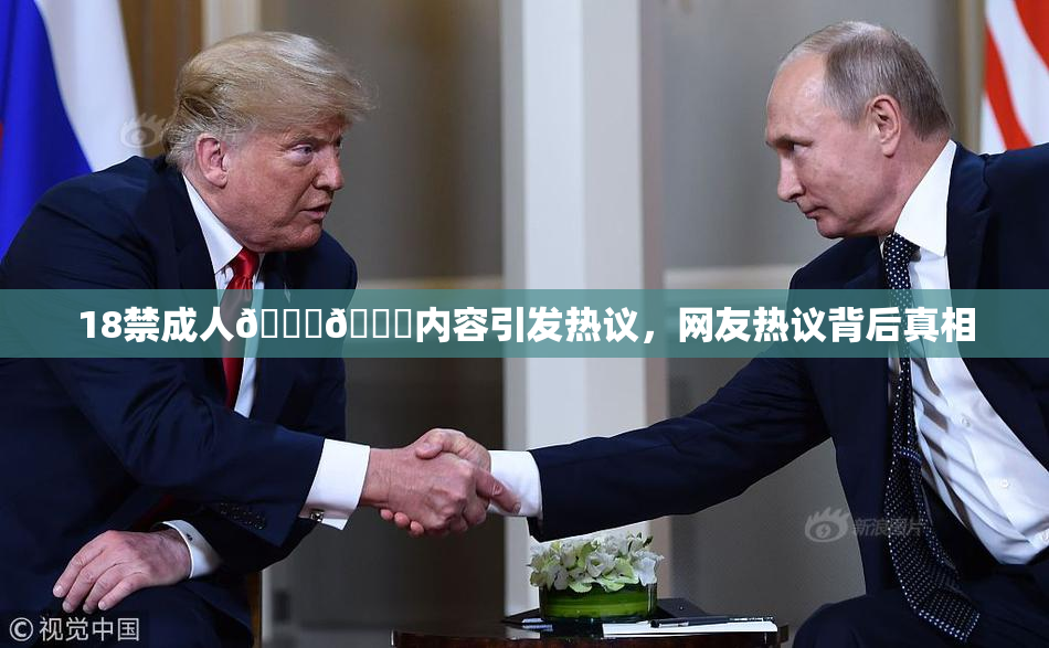 18禁成人🍆🍑内容引发热议，网友热议背后真相