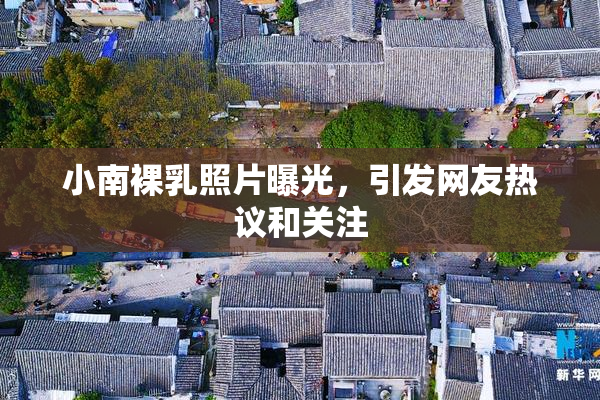 小南裸乳照片曝光，引发网友热议和关注