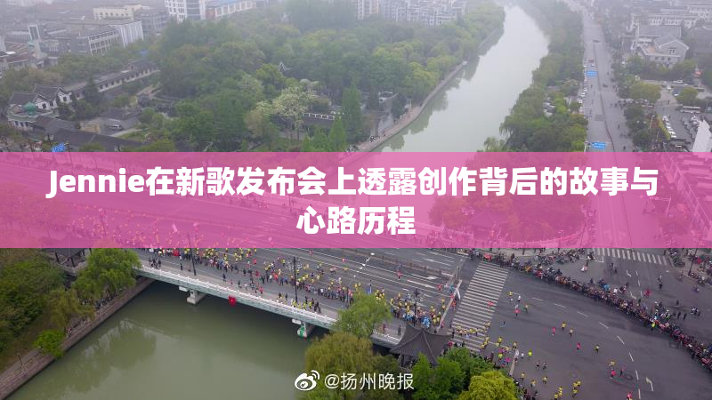 Jennie在新歌发布会上透露创作背后的故事与心路历程