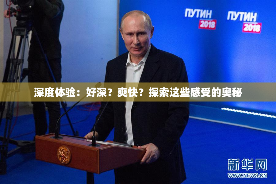 深度体验：好深？爽快？探索这些感受的奥秘