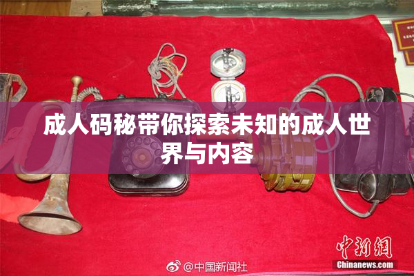 成人码秘带你探索未知的成人世界与内容