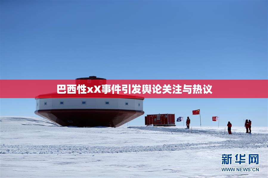 巴西性xX事件引发舆论关注与热议