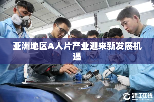 亚洲地区A人片产业迎来新发展机遇
