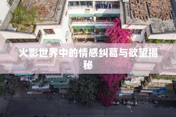 火影世界中的情感纠葛与欲望揭秘