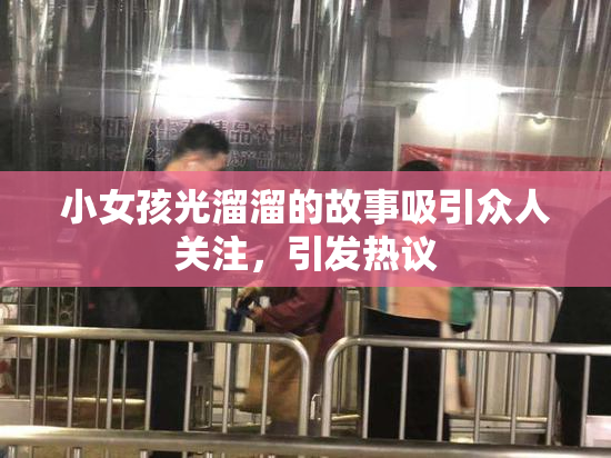 小女孩光溜溜的故事吸引众人关注，引发热议