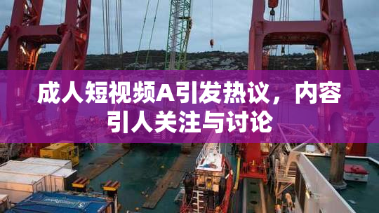 成人短视频A引发热议，内容引人关注与讨论