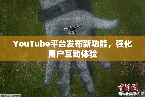 YouTube平台发布新功能，强化用户互动体验