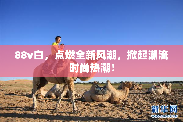 88v白，点燃全新风潮，掀起潮流时尚热潮！