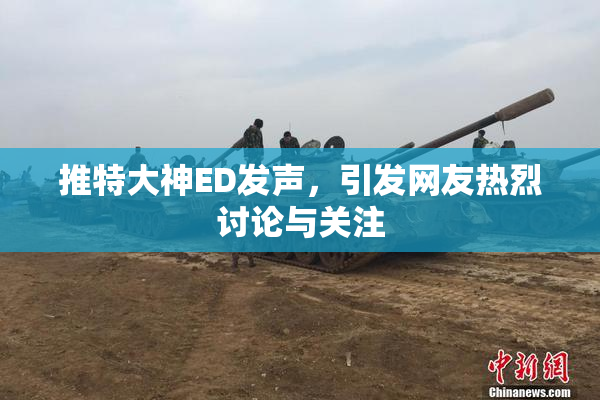 推特大神ED发声，引发网友热烈讨论与关注
