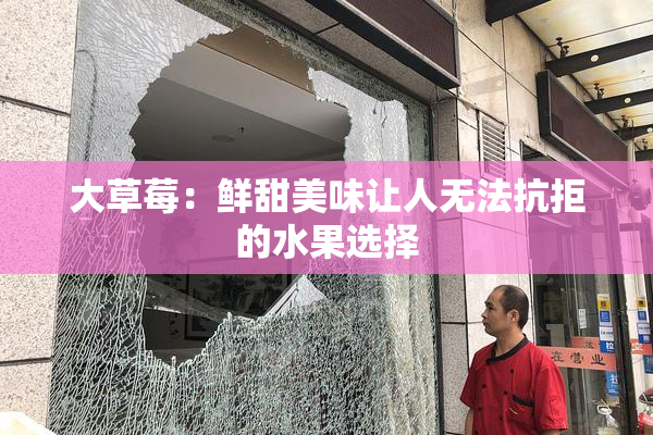 大草莓：鲜甜美味让人无法抗拒的水果选择